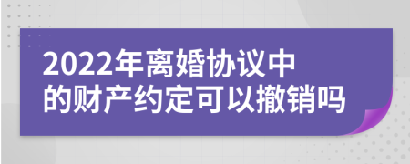 2022年离婚协议中的财产约定可以撤销吗