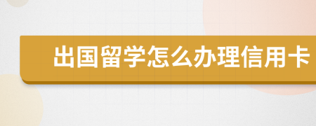 出国留学怎么办理信用卡