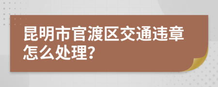 昆明市官渡区交通违章怎么处理？