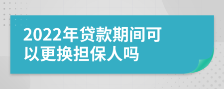 2022年贷款期间可以更换担保人吗