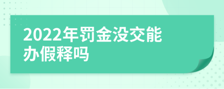 2022年罚金没交能办假释吗