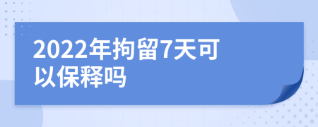 2022年拘留7天可以保释吗