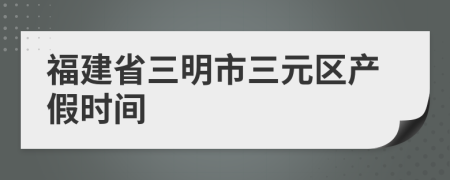 福建省三明市三元区产假时间