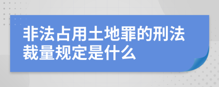 非法占用土地罪的刑法裁量规定是什么