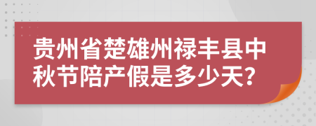 贵州省楚雄州禄丰县中秋节陪产假是多少天？