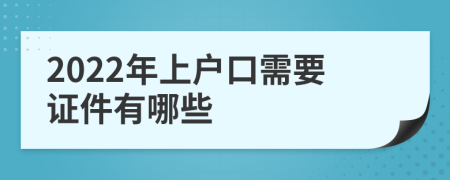 2022年上户口需要证件有哪些