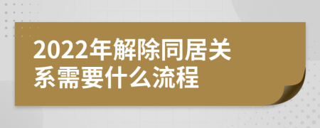 2022年解除同居关系需要什么流程