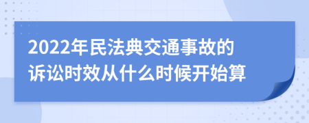 2022年民法典交通事故的诉讼时效从什么时候开始算