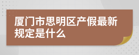 厦门市思明区产假最新规定是什么