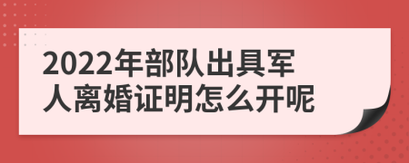 2022年部队出具军人离婚证明怎么开呢