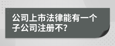 公司上市法律能有一个子公司注册不？