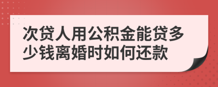 次贷人用公积金能贷多少钱离婚时如何还款