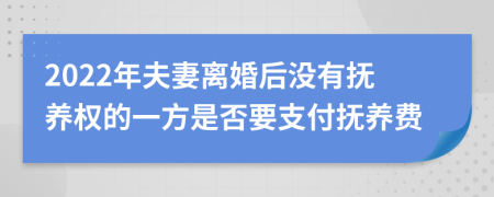 2022年夫妻离婚后没有抚养权的一方是否要支付抚养费