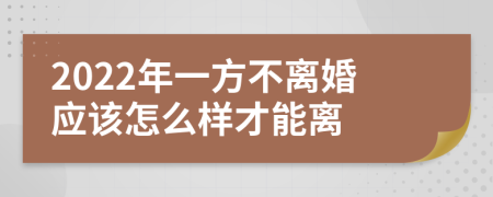 2022年一方不离婚应该怎么样才能离