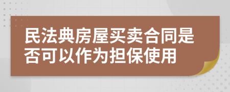 民法典房屋买卖合同是否可以作为担保使用