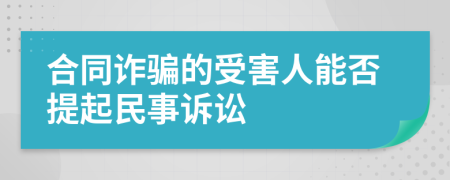 合同诈骗的受害人能否提起民事诉讼