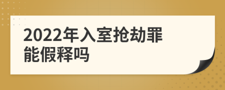 2022年入室抢劫罪能假释吗