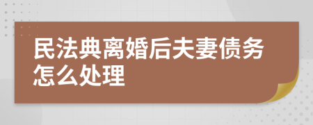 民法典离婚后夫妻债务怎么处理