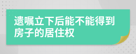 遗嘱立下后能不能得到房子的居住权