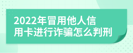 2022年冒用他人信用卡进行诈骗怎么判刑