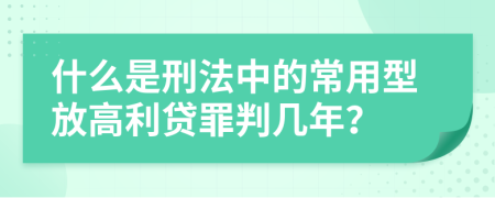 什么是刑法中的常用型放高利贷罪判几年？