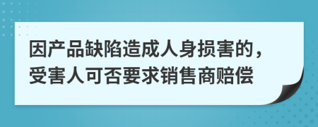 因产品缺陷造成人身损害的，受害人可否要求销售商赔偿