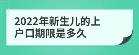 2022年新生儿的上户口期限是多久