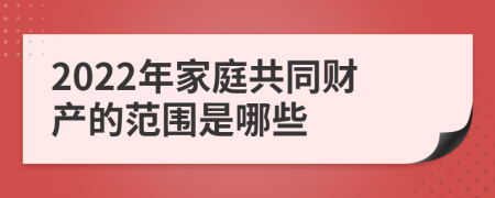 2022年家庭共同财产的范围是哪些