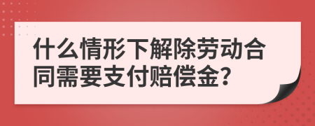 什么情形下解除劳动合同需要支付赔偿金？