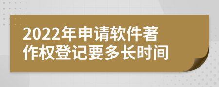 2022年申请软件著作权登记要多长时间