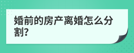 婚前的房产离婚怎么分割？