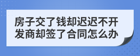 房子交了钱却迟迟不开发商却签了合同怎么办