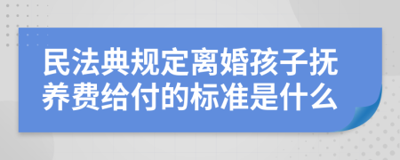 民法典规定离婚孩子抚养费给付的标准是什么