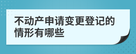 不动产申请变更登记的情形有哪些