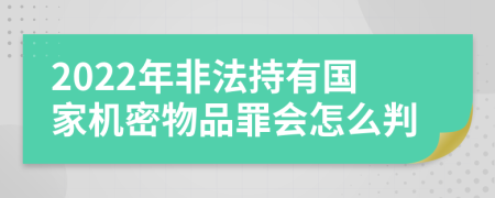 2022年非法持有国家机密物品罪会怎么判