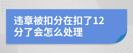 违章被扣分在扣了12分了会怎么处理