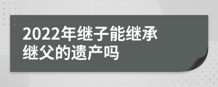 2022年继子能继承继父的遗产吗