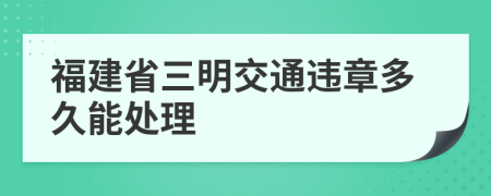 福建省三明交通违章多久能处理