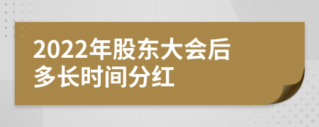 2022年股东大会后多长时间分红