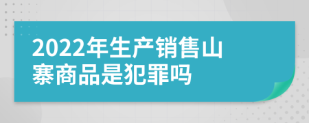 2022年生产销售山寨商品是犯罪吗