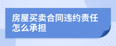 房屋买卖合同违约责任怎么承担