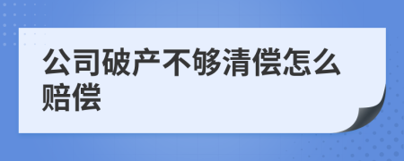 公司破产不够清偿怎么赔偿