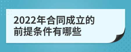 2022年合同成立的前提条件有哪些