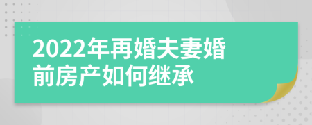 2022年再婚夫妻婚前房产如何继承