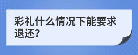 彩礼什么情况下能要求退还？