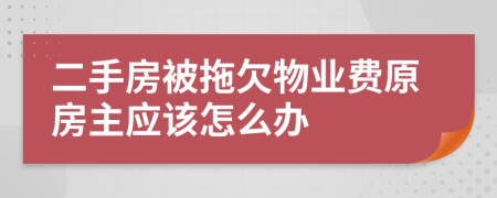 二手房被拖欠物业费原房主应该怎么办