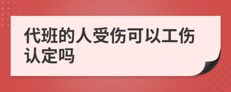 代班的人受伤可以工伤认定吗