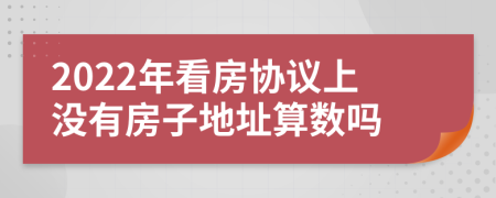 2022年看房协议上没有房子地址算数吗