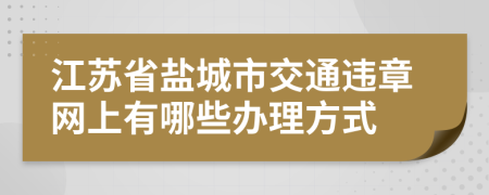 江苏省盐城市交通违章网上有哪些办理方式