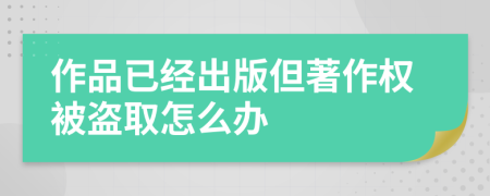 作品已经出版但著作权被盗取怎么办